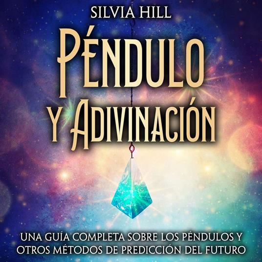 Péndulo y Adivinación: Una guía completa sobre los péndulos y otros métodos de predicción del futuro