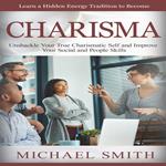 Charisma: Learn a Hidden Energy Tradition to Become (Unshackle Your True Charismatic Self and Improve Your Social and People Skills)