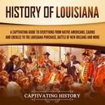 History of Louisiana: A Captivating Guide to Everything from Native Americans, Cajuns, and Creoles to the Louisiana Purchase, Battle of New Orleans, and More