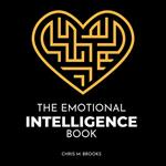 Emotional Intelligence Book, The: Improve Your Social, Communication & Conversation Skills, Master Your Relationships & Supercharge Professional Success With EQ Optimization