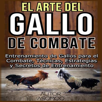 EL ARTE DEL GALLO DE COMBATE: Entrenamiento de Gallos para el Combate, Técnicas, Estrategias y Secretos de Entrenamiento