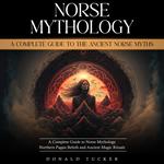 Norse Mythology: A Complete Guide to the Ancient Norse Myths (A Complete Guide to Norse Mythology Northern Pagan Beliefs and Ancient Magic Rituals)