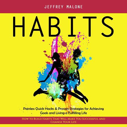 Habits: Painless Quick Hacks & Proven Strategies for Achieving Goals and Living a Fulfilling Life (How to Build Habits That Will Make You Successful and Change Your Life)