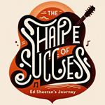 Shape of Success, The: Ed Sheeran's Journey