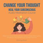 Change your thought, Heal your subconscious Audio Meditation Course