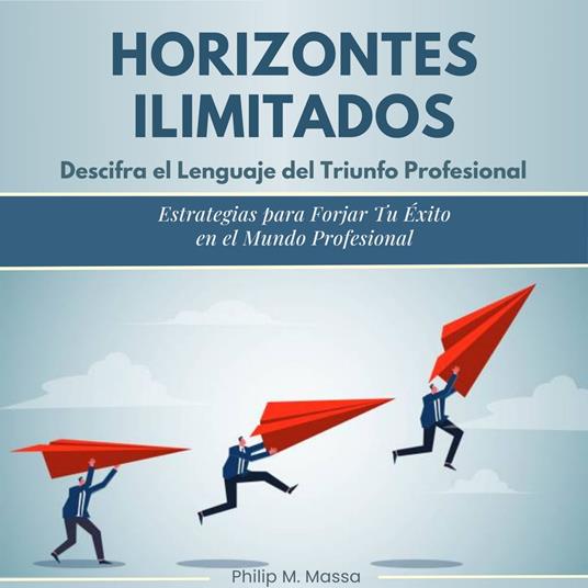 Horizontes ilimitados. Descifra el lenguaje del triunfo profresional