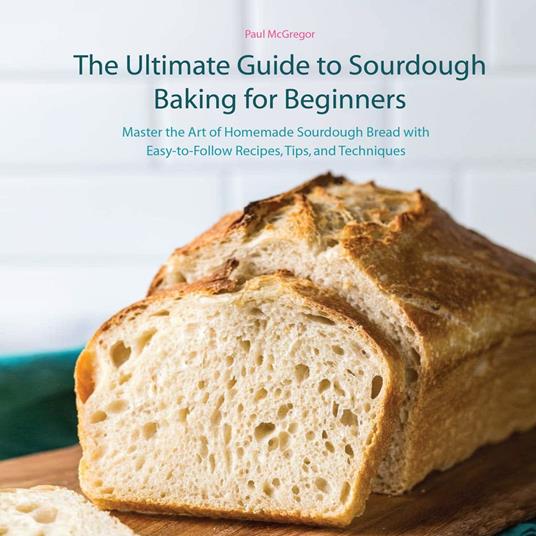 Ultimate Guide to Sourdough Baking for Beginners, The