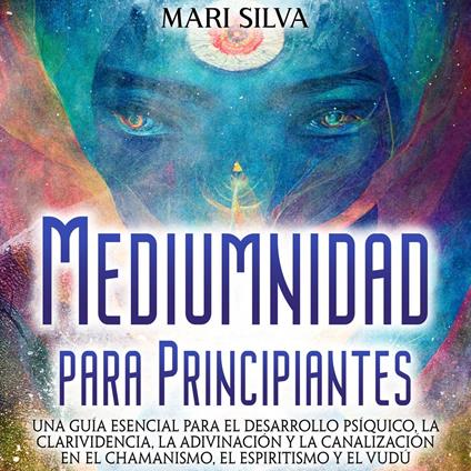 Mediumnidad para principiantes: Una guía esencial para el desarrollo psíquico, la clarividencia, la adivinación y la canalización en el chamanismo, el espiritismo y el vudú