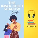 Inner Child Shadow Work, The: Heal Your Past, Embrace Your Darkness, and Awaken Your True Self