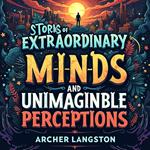 Stories of Extraordinary Minds and Unimaginable Perceptions