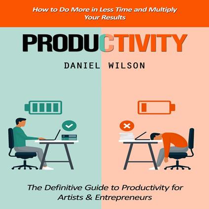 Productivity: How to Do More in Less Time and Multiply Your Results (The Definitive Guide to Productivity for Artists & Entrepreneurs)