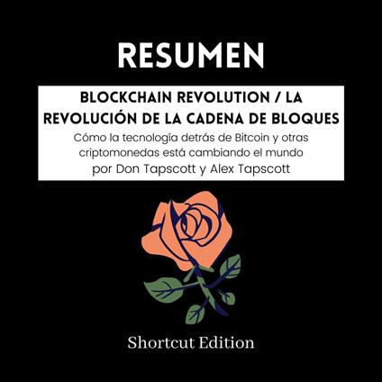 RESUMEN - Blockchain Revolution / La revolución de la cadena de bloques: Cómo la tecnología detrás de Bitcoin y otras criptomonedas está cambiando el mundo por Don Tapscott y Alex Tapscott