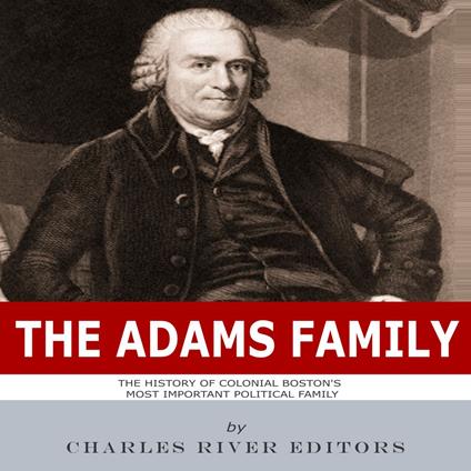 Adams Family, The: The History of Colonial Boston's Most Important Political Family