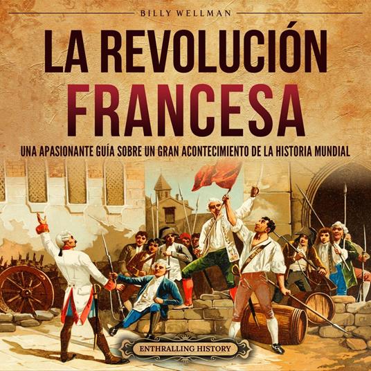 La Revolución Francesa: Una Apasionante Guía sobre un Gran Acontecimiento de la Historia Mundial