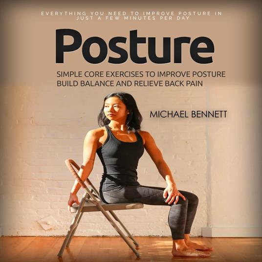 Posture: Everything You Need to Improve Posture in Just a Few Minutes Per Day (Simple Core Exercises to Improve Posture Build Balance and Relieve Back Pain)