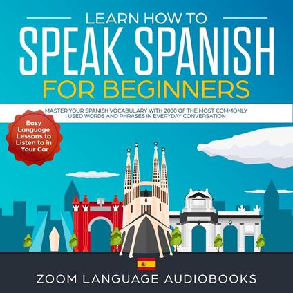 Learn How to Speak Spanish for Beginners: Master Your Spanish Vocabulary with 2000 of the Most Commonly Used Words and Phrases in Everyday Conversation. Easy Language Lessons to Listen to in Your Car