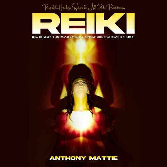 Reiki: Powerful Healing System for All Reiki Practitioners (How to Increase and Master Vitality, Improve Your Health and Feel Great)