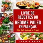 Livre De Recettes Du Régime Paléo En Français/ Paleo Diet Cookbook In French: Un guide rapide de délicieuses recettes Paléo