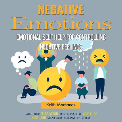 Negative Emotions: Emotional Self Help for Controlling Negative Feelings (Raise Your Vibration Into a Positive State of Mind and Clear Away Feelings of Stress)