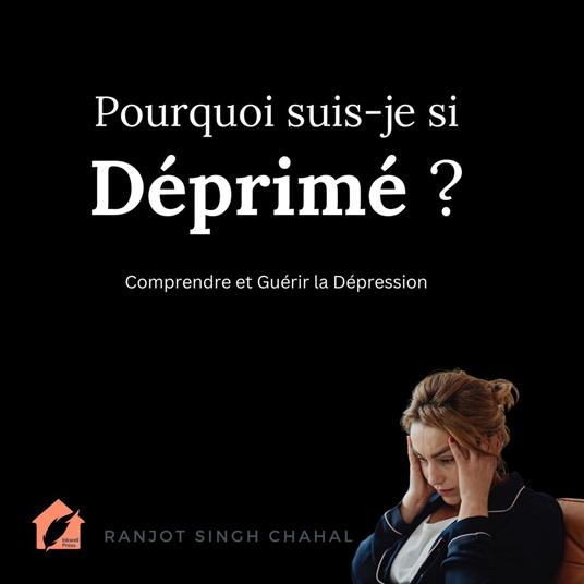 Pourquoi suis-je si Déprimé ? : Comprendre et Guérir la Dépression