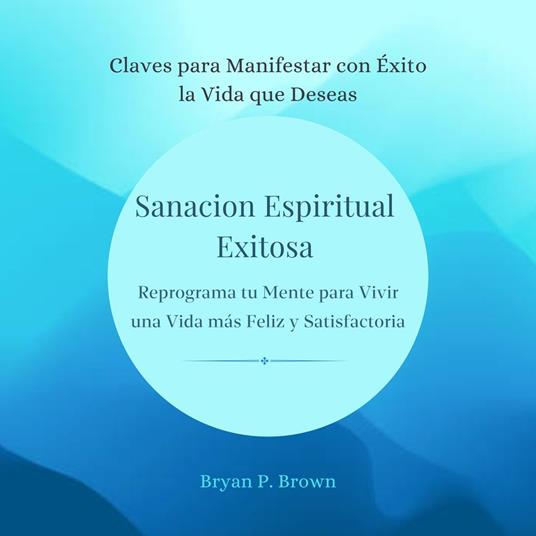 Sanación espiritual exitosa. Reprograma tu mente para vivir una vida más feliz y satisfactoria