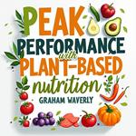 Peak Performance with Plant-Based Nutrition: Your Ultimate Guide