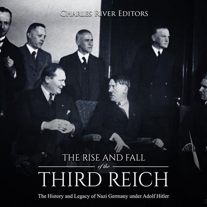 Rise and Fall of the Third Reich, The: The History and Legacy of Nazi Germany under Adolf Hitler