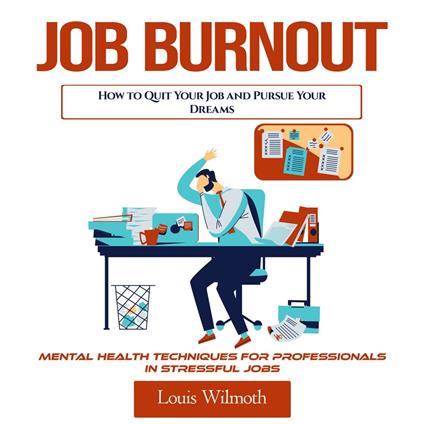 Job Burnout: How to Quit Your Job and Pursue Your Dreams (Mental Health Techniques for Professionals in Stressful Jobs)