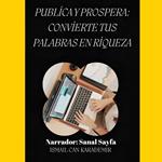 Publica y Prospera: Convierte Tus Palabras En Riqueza