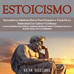 Estoicismo: Aproveche La Sabiduría Eterna Para Prosperar a Través De La Paternidad Con Calma Y Confianza (La Guía Definitiva Para Obtener Sabiduría Resiliencia Calma Y Confianza Como Los Grandes Estoicos De La Antigüedad)