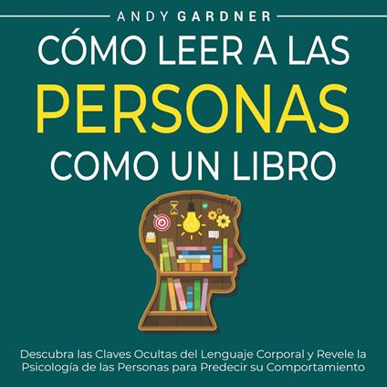 Cómo leer a las personas como un libro: Descubra las claves ocultas del lenguaje corporal y revele la psicología de las personas para predecir su comportamiento