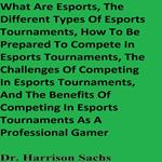 What Are Esports, The Different Types Of Esports Tournaments, How To Be Prepared To Compete In Esports Tournaments, The Challenges Of Competing In Esports Tournaments, And The Benefits Of Competing In Esports Tournaments As A Professional Gamer