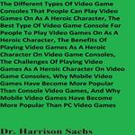 Different Types Of Video Game Consoles That People Can Play Video Games On As A Heroic Character And The Best Type Of Video Game Console For People To Play Video Games On As A Heroic Character, The