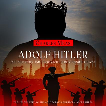 Adolf Hitler: The True Story and Conspiracies Surrounding His Death (The Life and Times of the Most Evil Man in History, Adolf Hitler)