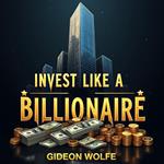 Invest Like a Billionaire: Simplified Strategies for Everyday Success