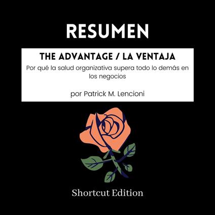 RESUMEN - The Advantage / La ventaja: Por qué la salud organizativa supera todo lo demás en los negocios Por Patrick M. Lencioni