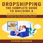 Dropshipping: The Complete Guide to Building a Successful Financial Empire (Comprehensive Guide to Private Label, Retail Arbitrage and Finding Profitable Products)