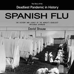 Spanish Flu: The Story of the Deadliest Pandemic in History (The History and Legacy of the World’s Deadliest Influenza Outbreak)