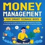 Money Management for Smart Teenage Boys: A Practical Guide to Strategic Budgeting, Saving, Investing, and Personal Finance for a Secure Future