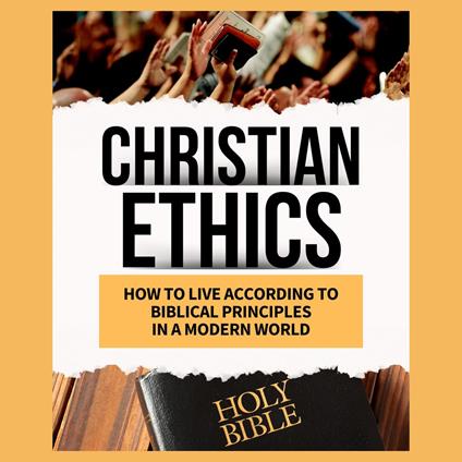 Christian Ethics How to Live According to Biblical Principles in a Modern World