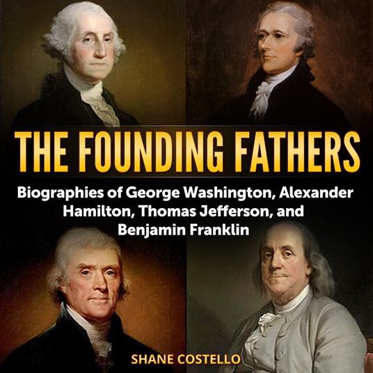 Founding Fathers, The: Biographies of George Washington, Alexander Hamilton, Thomas Jefferson, and Benjamin Franklin