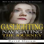 Gaslighting: How to Recognize Habits to Overcome (Navigating the Journey Out of Psychological Abuse)