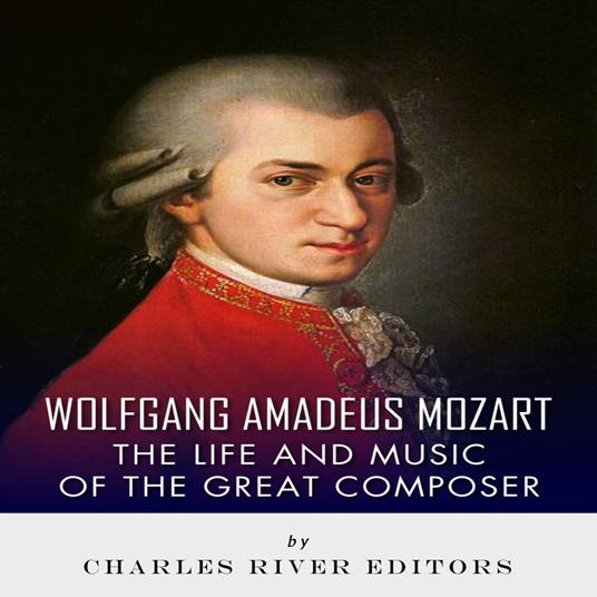 Wolfgang Amadeus Mozart: The Life and Music of the Great Composer