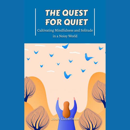 Quest for Quiet, The: Cultivating Mindfulness and Solitude in a Noisy World