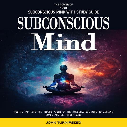 Subconscious Mind: The Power of Your Subconscious Mind With Study Guide (How to Tap Into the Hidden Power of the Subconscious Mind to Achieve Goals and Get Stuff Done)