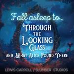 Fall Asleep to Through the Looking Glass and What Alice Found There