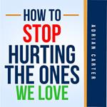 How to stop hurting the ones we love