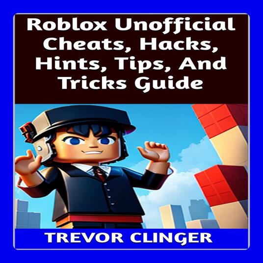 Roblox Unofficial Cheats, Hacks, Hints, Tips, And Tricks Guide