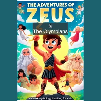 Adventures of Zeus and the Olympians, The: A Greek Mythology Retelling for Kids