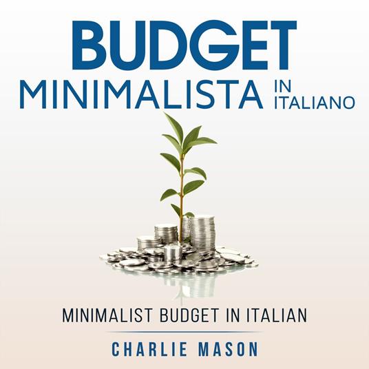 Budget Minimalista In italiano/ Minimalist Budget In Italian: Strategie Semplici su Come Risparmiare di Più e Diventare Finanziariamente Sicuri